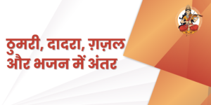 ठुमरी, दादरा, ग़ज़ल और भजन में अंतर